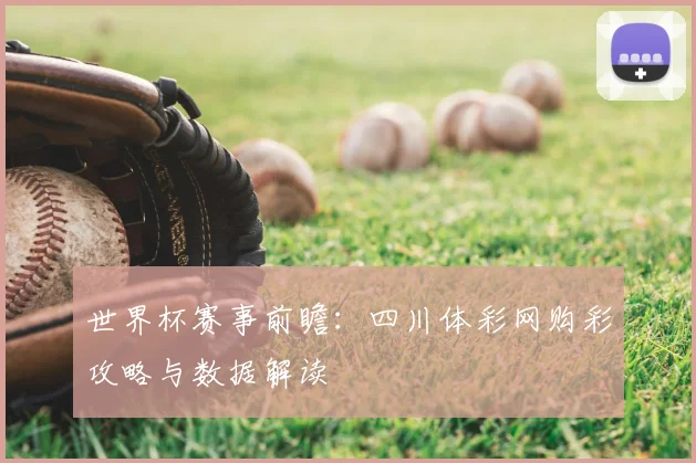 世界杯赛事前瞻：四川体彩网购彩攻略与数据解读