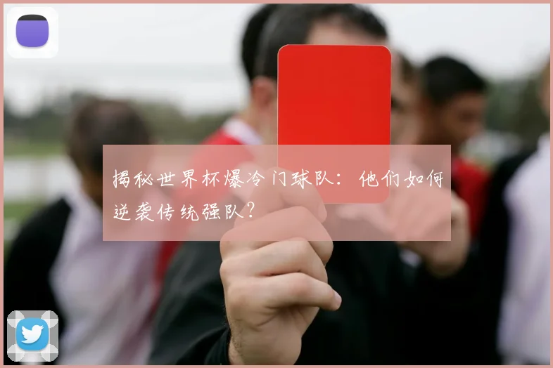 揭秘世界杯爆冷门球队：他们如何逆袭传统强队？