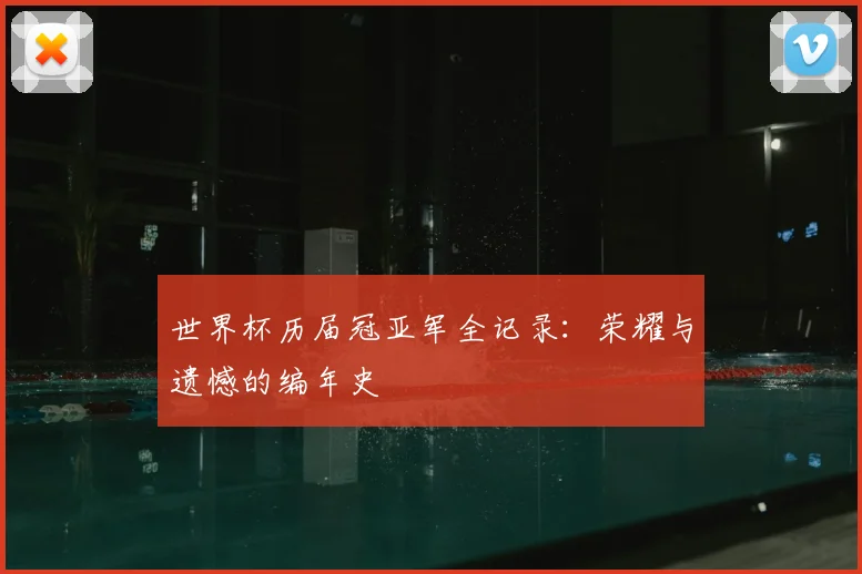 世界杯历届冠亚军全记录:荣耀与遗憾的编年史