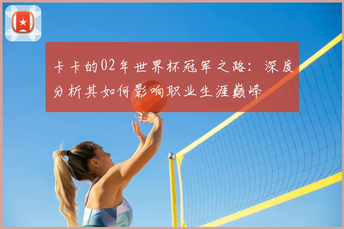 卡卡的02年世界杯冠军之路：深度分析其如何影响职业生涯巅峰