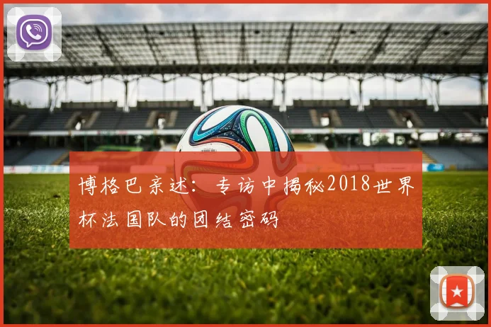 博格巴亲述：专访中揭秘2018世界杯法国队的团结密码