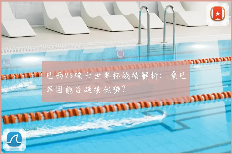 巴西vs瑞士世界杯战绩解析:桑巴军团能否延续优势?