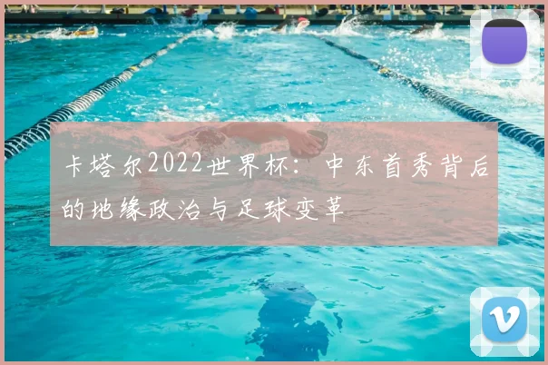 卡塔尔2022世界杯：中东首秀背后的地缘政治与足球变革