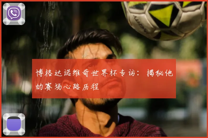 博格达诺维奇世界杯专访：揭秘他的赛场心路历程
