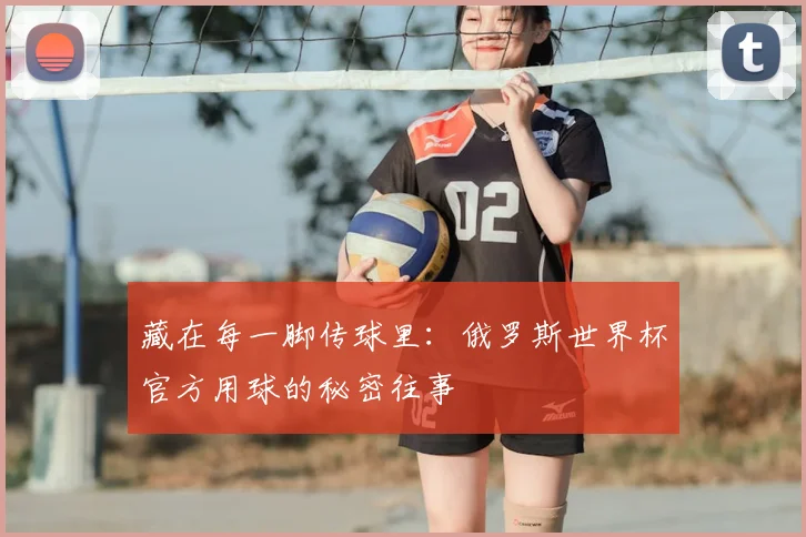 藏在每一脚传球里：俄罗斯世界杯官方用球的秘密往事