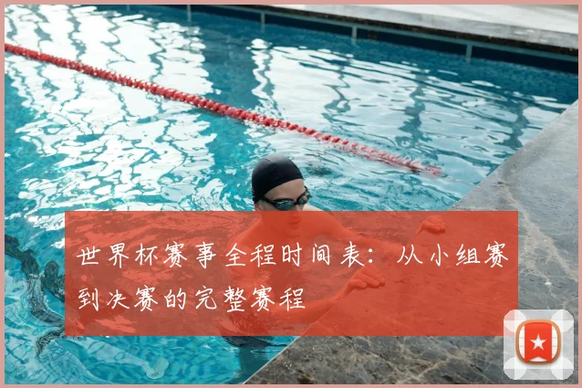 世界杯赛事全程时间表：从小组赛到决赛的完整赛程