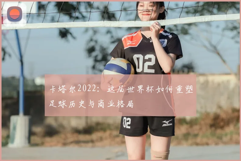 卡塔尔2022：这届世界杯如何重塑足球历史与商业格局
