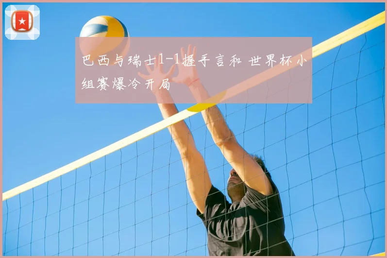 巴西与瑞士1-1握手言和 世界杯小组赛爆冷开局