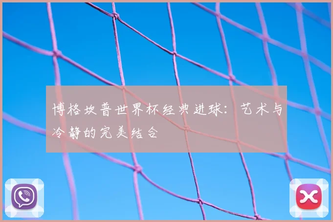 博格坎普世界杯经典进球：艺术与冷静的完美结合