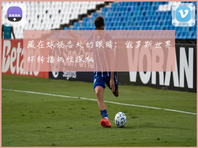 藏在球场各处的眼睛：俄罗斯世界杯转播机位探秘