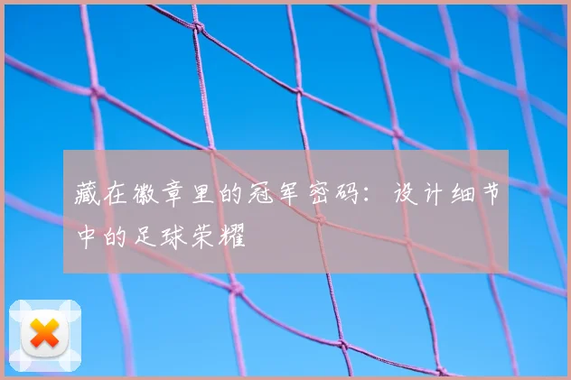 藏在徽章里的冠军密码：设计细节中的足球荣耀
