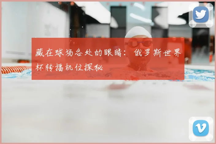 藏在球场各处的眼睛：俄罗斯世界杯转播机位探秘