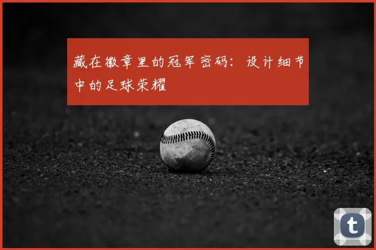 藏在徽章里的冠军密码：设计细节中的足球荣耀