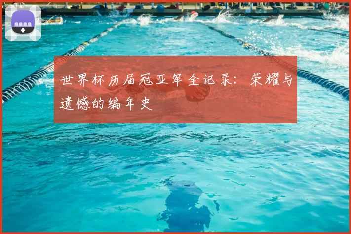 世界杯历届冠亚军全记录:荣耀与遗憾的编年史