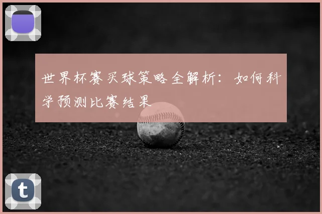 世界杯赛买球策略全解析：如何科学预测比赛结果