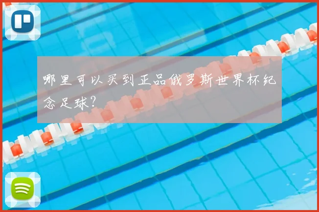 哪里可以买到正品俄罗斯世界杯纪念足球?